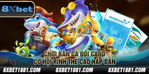 Chơi bắn cá đổi card: Cơ hội rinh thẻ cào hấp dẫn